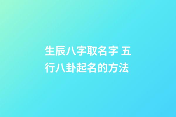 生辰八字取名字 五行八卦起名的方法